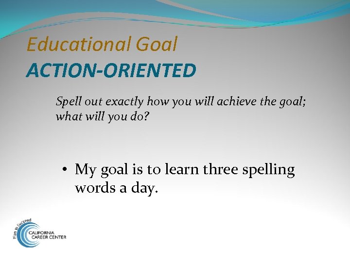Educational Goal ACTION-ORIENTED Spell out exactly how you will achieve the goal; what will