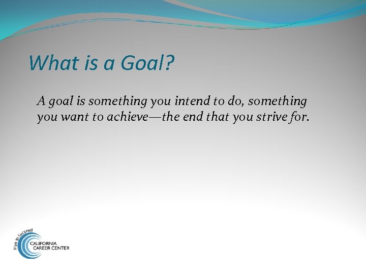 What is a Goal? A goal is something you intend to do, something you