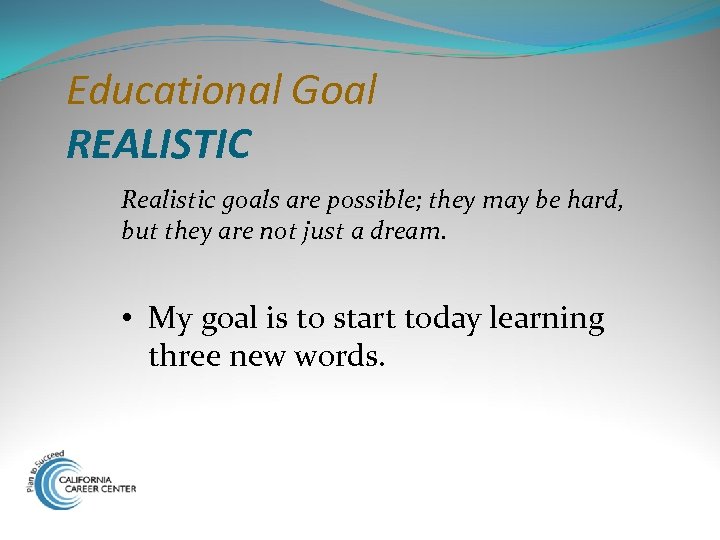Educational Goal REALISTIC Realistic goals are possible; they may be hard, but they are