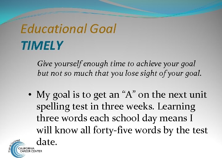 Educational Goal TIMELY Give yourself enough time to achieve your goal but not so