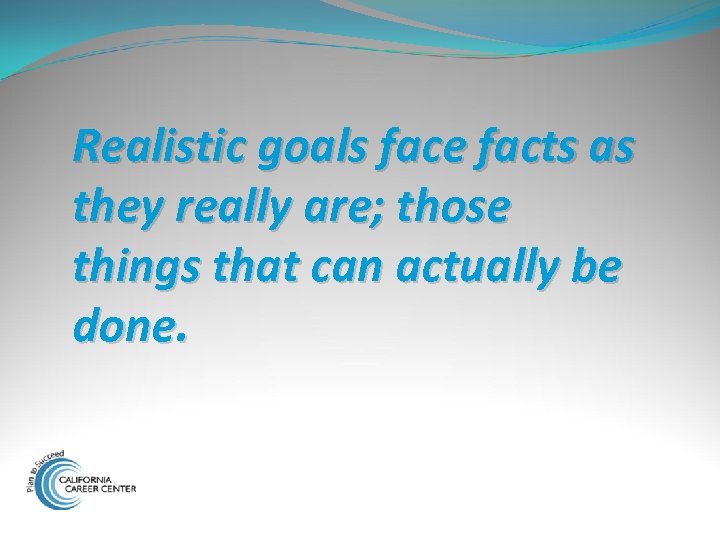 Realistic goals face facts as they really are; those things that can actually be