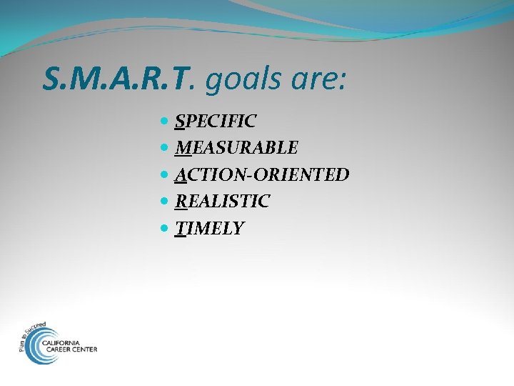 S. M. A. R. T. goals are: SPECIFIC MEASURABLE ACTION-ORIENTED REALISTIC TIMELY 