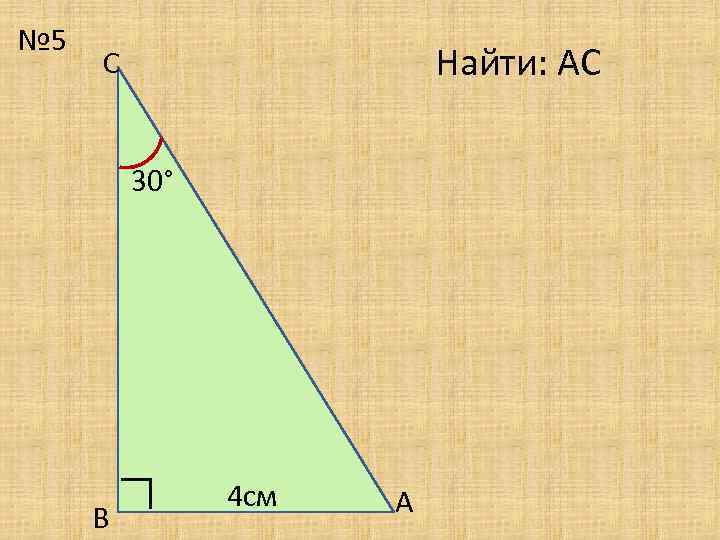 Найти: АС С 30° В ∟ № 5 4 cм А 