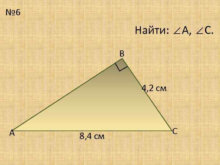 № 6 Найти: ∠А, ∠С. В ∟ 4, 2 см А 8, 4 см