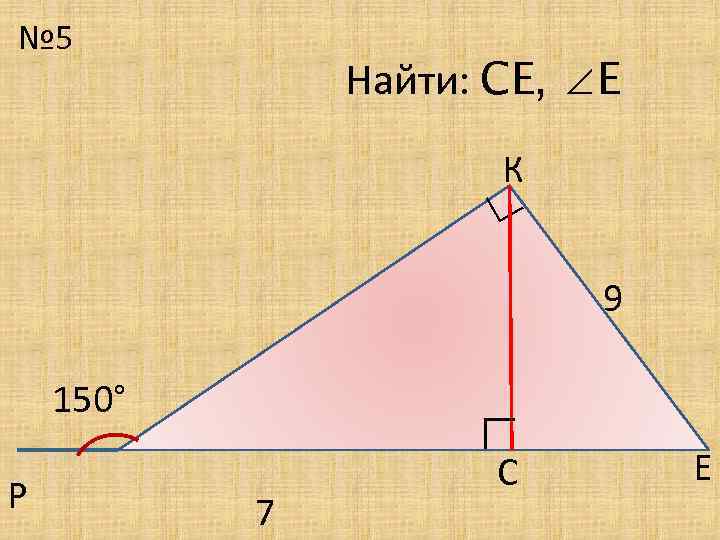 № 5 Найти: СЕ, ∠Е К ∟ 9 Р ∟ 150° 7 С Е