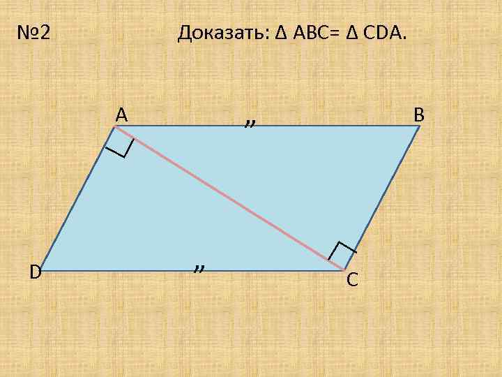 № 2 Доказать: ∆ АВС= ∆ СDA. А ∟ ” ” ∟ D В