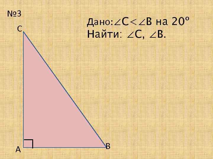 № 3 Дано: ∠С<∠В на 20º Найти: ∠С, ∠В. С ∟ А В 