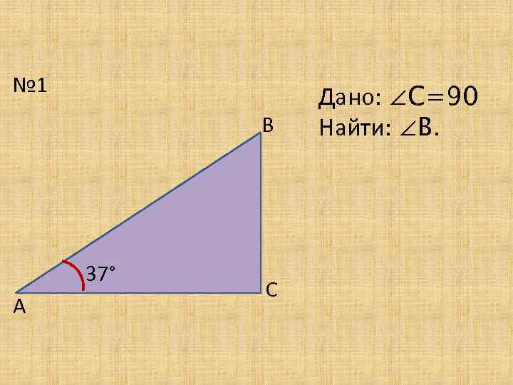 № 1 В 37° А С Дано: ∠С=90 Найти: ∠В. 