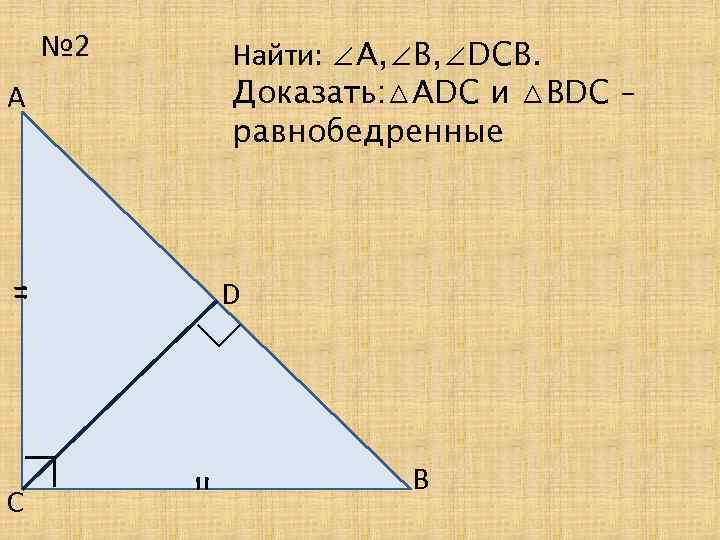 № 2 Найти: ∠А, ∠В, ∠DCВ. Доказать: △ADC и △BDC – равнобедренные А ∟