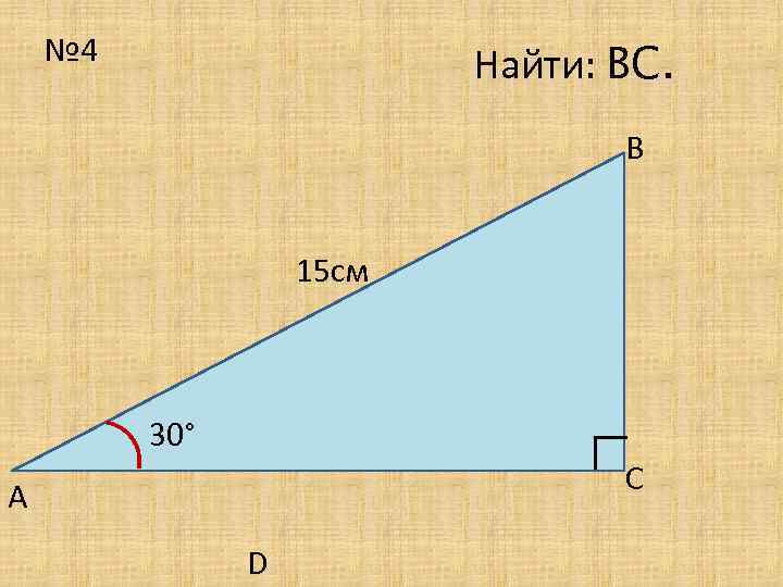 № 4 Найти: ВС. В 15 cм ∟ 30° С А D 