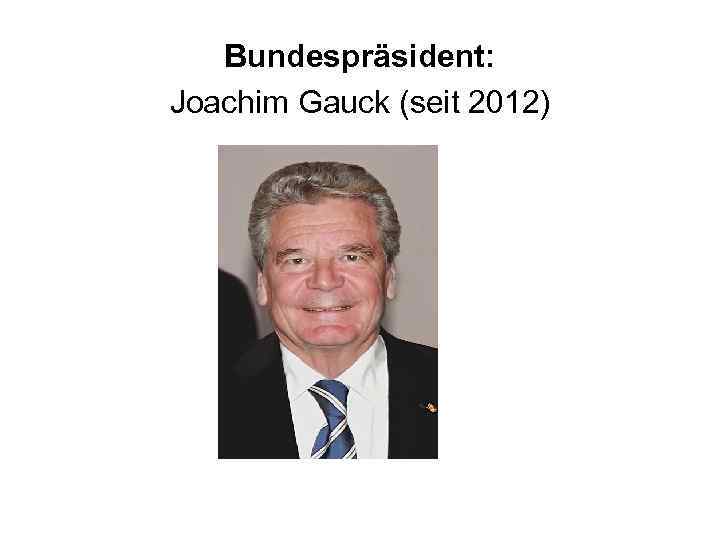 Bundespräsident: Joachim Gauck (seit 2012) 