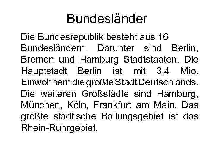 Bundesländer Die Bundesrepublik besteht aus 16 Bundesländern. Darunter sind Berlin, Bremen und Hamburg Stadtstaaten.