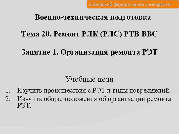 Сибирский федеральный университет Военно-техническая подготовка Тема 20. Ремонт РЛК (РЛС) РТВ ВВС Занятие 1.