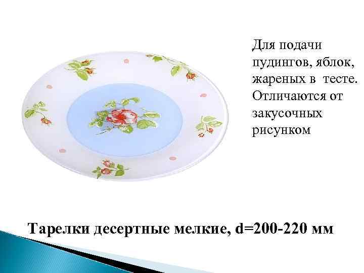 Для подачи пудингов, яблок, жареных в тесте. Отличаются от закусочных рисунком Тарелки десертные мелкие,