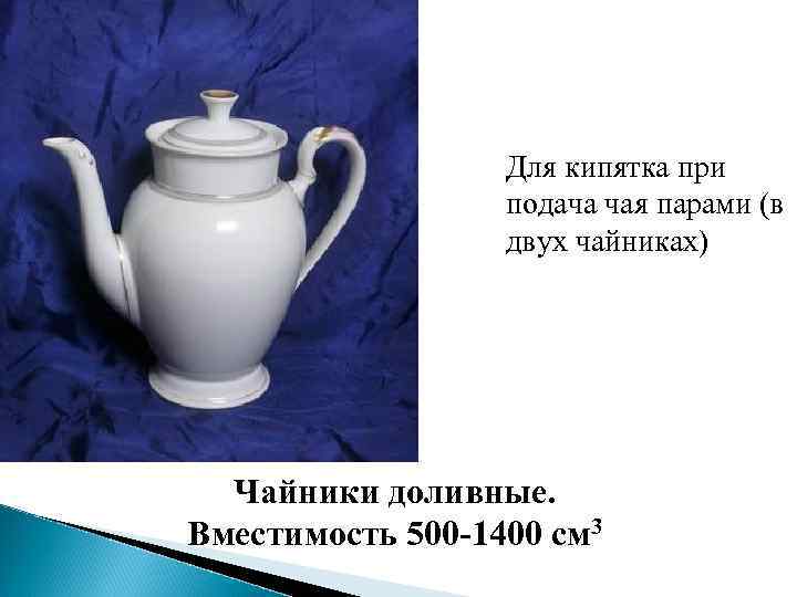 Для кипятка при подача чая парами (в двух чайниках) Чайники доливные. Вместимость 500 -1400