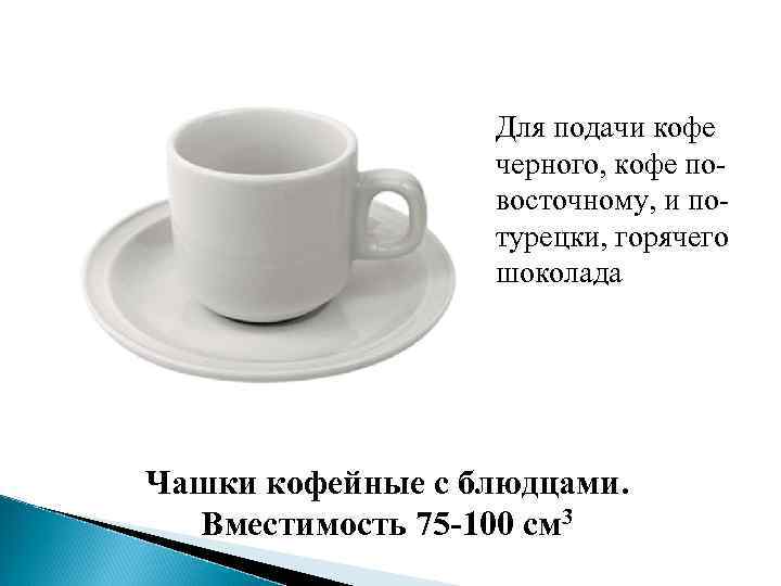 Для подачи кофе черного, кофе повосточному, и потурецки, горячего шоколада Чашки кофейные с блюдцами.