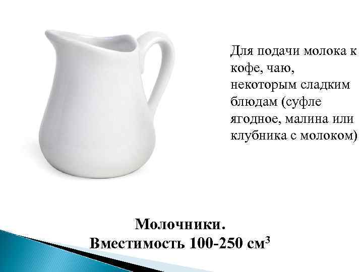 Для подачи молока к кофе, чаю, некоторым сладким блюдам (суфле ягодное, малина или клубника