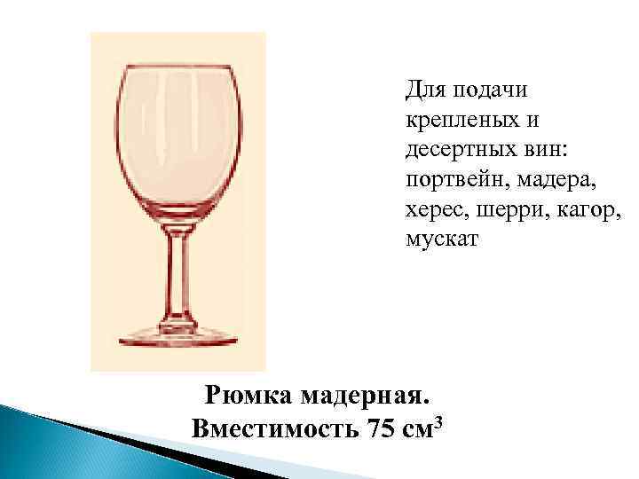 Для подачи крепленых и десертных вин: портвейн, мадера, херес, шерри, кагор, мускат Рюмка мадерная.