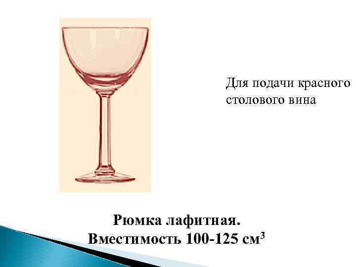 Для подачи красного столового вина Рюмка лафитная. Вместимость 100 -125 см 3 