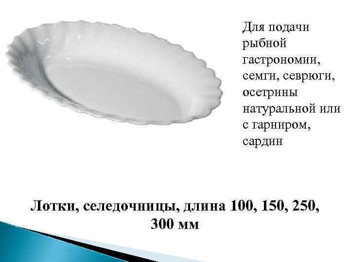 Для подачи рыбной гастрономии, семги, севрюги, осетрины натуральной или с гарниром, сардин Лотки, селедочницы,