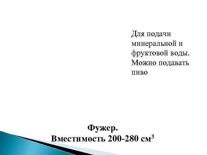 Для подачи минеральной и фруктовой воды. Можно подавать пиво Фужер. Вместимость 200 -280 см