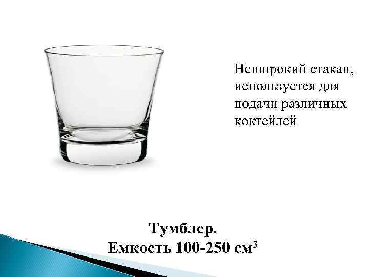 Неширокий стакан, используется для подачи различных коктейлей Тумблер. Емкость 100 -250 см 3 