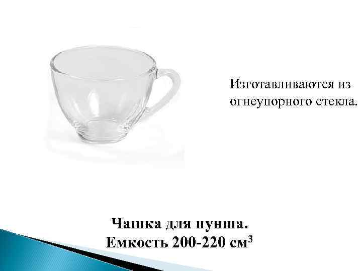 Изготавливаются из огнеупорного стекла. Чашка для пунша. Емкость 200 -220 см 3 