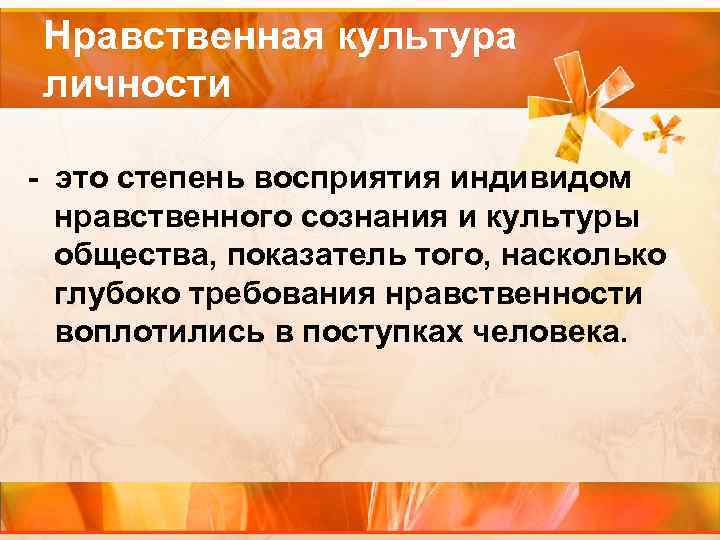Нравственная культура личности - это степень восприятия индивидом нравственного сознания и культуры общества, показатель