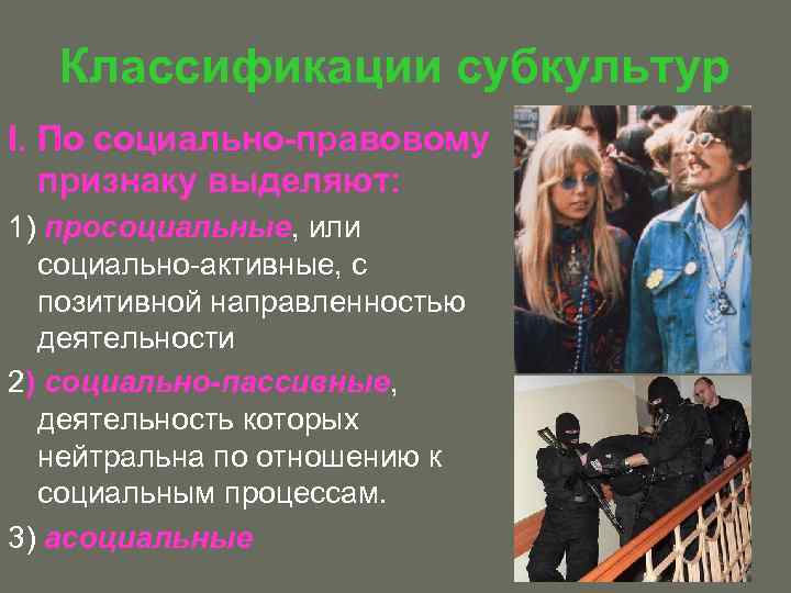 Классификации субкультур I. По социально-правовому признаку выделяют: 1) просоциальные, или социально-активные, с позитивной направленностью