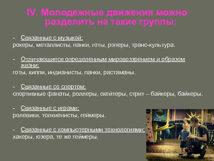 IV. Молодежные движения можно разделить на такие группы: - Связанные с музыкой: рокеры, металлисты,