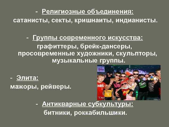 - Религиозные объединения: сатанисты, секты, кришнаиты, индианисты. - Группы современного искусства: графиттеры, брейк-дансеры, просовременные
