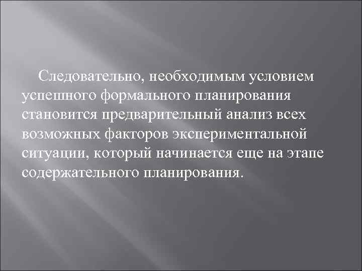 Следовательно, необходимым условием успешного формального планирования становится предварительный анализ всех возможных факторов экспериментальной ситуации,