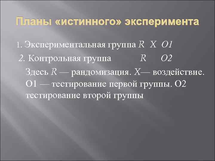 Планы «истинного» эксперимента 1. Экспериментальная группа R X О 1 2. Контрольная группа R