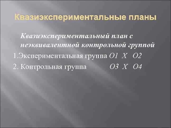 Квазиэкспериментальные планы Квазиэкспериментальный план с неэквивалентной контрольной группой 1. Экспериментальная группа О 1 Х