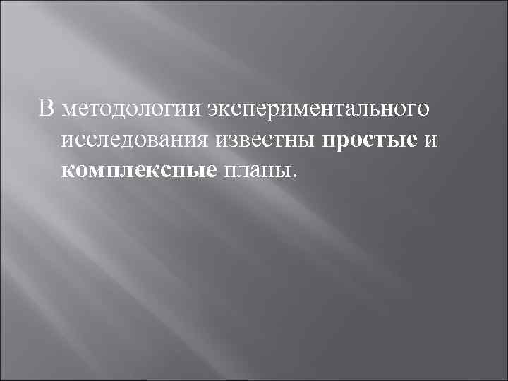 В методологии экспериментального исследования известны простые и комплексные планы. 