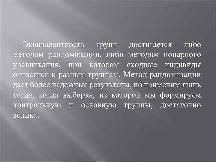 Эквивалентность групп достигается либо методом рандомизации, либо методом попарного уравнивания, при котором сходные индивиды
