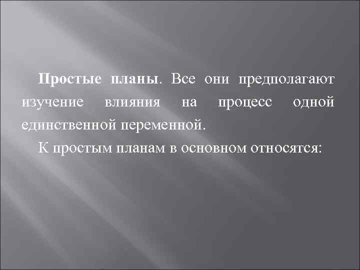 Простые планы. Все они предполагают изучение влияния на процесс одной единственной переменной. К простым