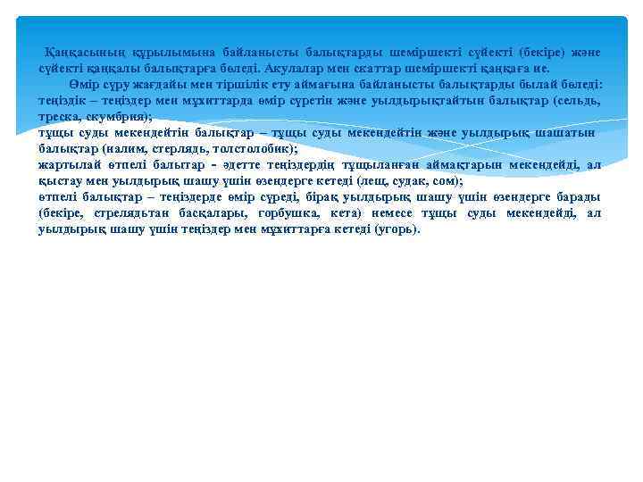 Қаңқасының құрылымына байланысты балықтарды шеміршекті сүйекті (бекіре) және сүйекті қаңқалы балықтарға бөледі. Акулалар мен