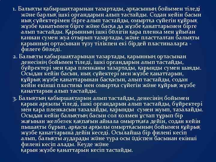 1. Балықты қабыршақтарынан тазартады, арқасының бойымен тіледі және барлық ішкі органдарын алып тастайды. Содан