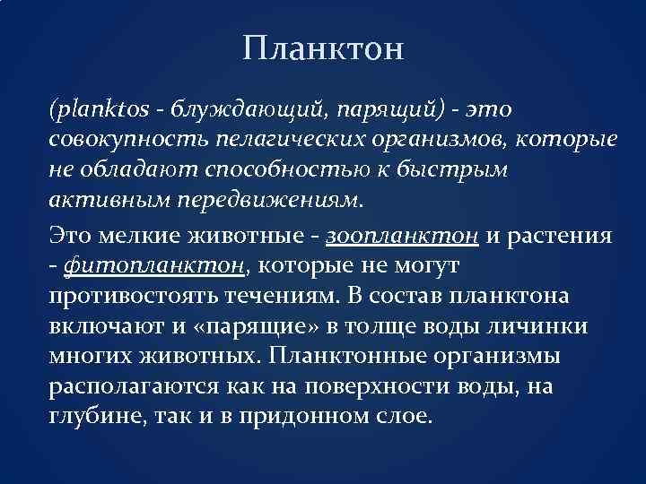 Планктон (planktos - блуждающий, парящий) - это совокупность пелагических организмов, которые не обладают способностью