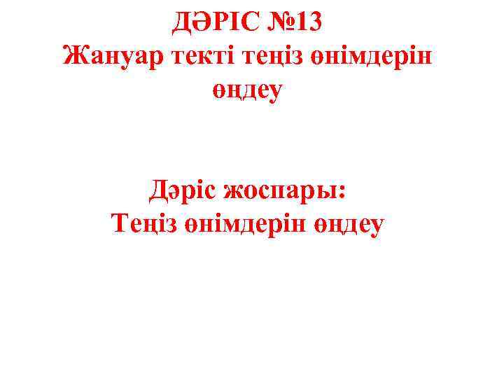 ДӘРІС № 13 Жануар текті теңіз өнімдерін өңдеу Дәріс жоспары: Теңіз өнімдерін өңдеу 