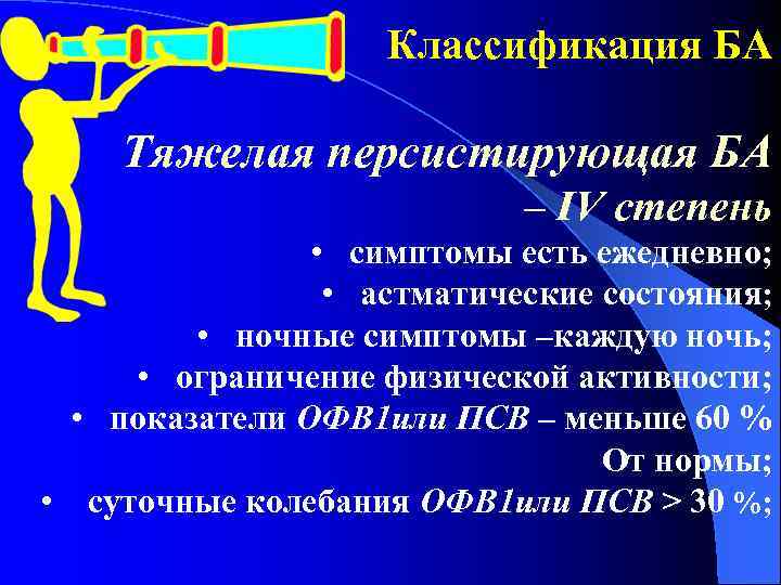 Классификация БА Тяжелая персистирующая БА – ІV степень • симптомы есть ежедневно; • астматические