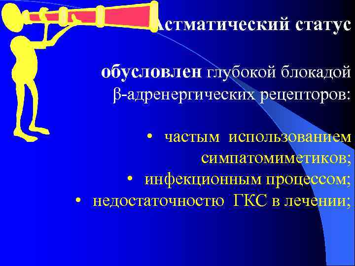 Астматический статус обусловлен глубокой блокадой β-адренергических рецепторов: • частым использованием симпатомиметиков; • инфекционным процессом;