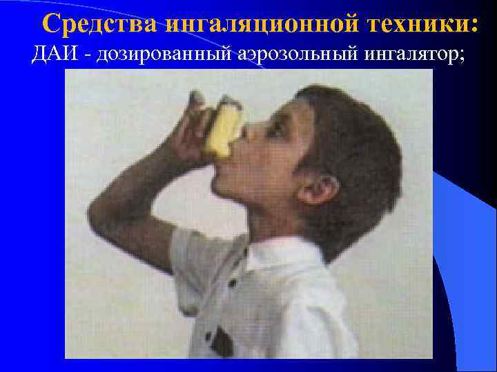 Средства ингаляционной техники: ДАИ - дозированный аэрозольный ингалятор; 