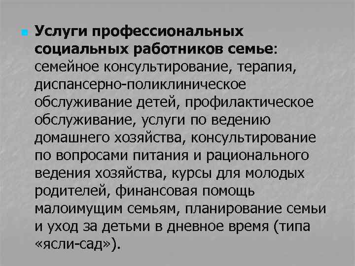 n Услуги профессиональных социальных работников семье: семейное консультирование, терапия, диспансерно-поликлиническое обслуживание детей, профилактическое обслуживание,
