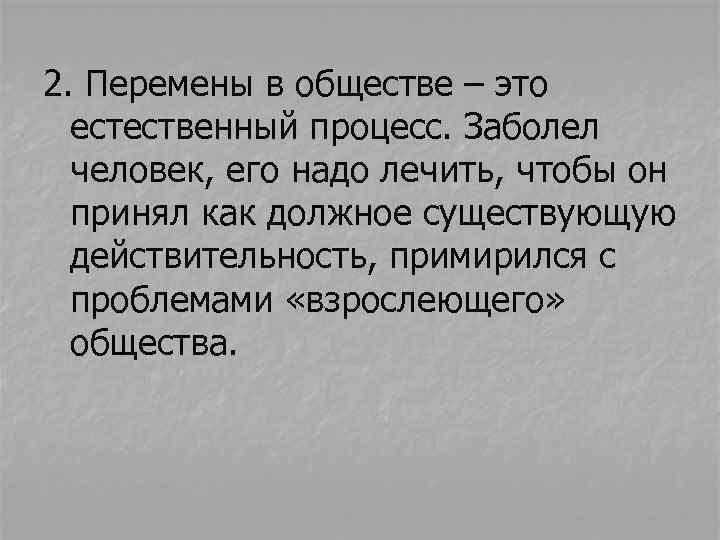 2. Перемены в обществе – это естественный процесс. Заболел человек, его надо лечить, чтобы