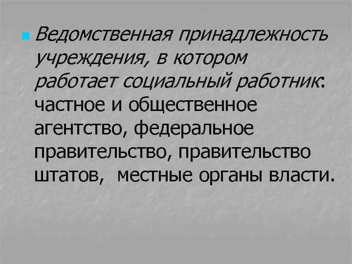 n Ведомственная принадлежность учреждения, в котором работает социальный работник: частное и общественное агентство, федеральное