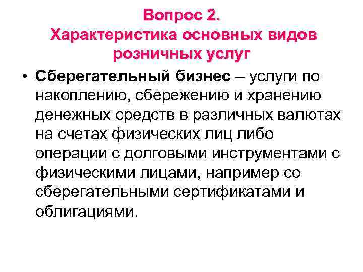 Вопрос 2. Характеристика основных видов розничных услуг • Сберегательный бизнес – услуги по накоплению,