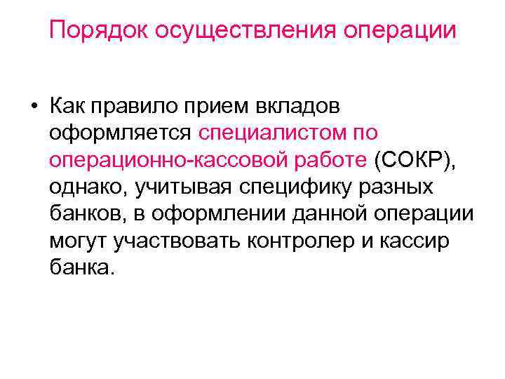 Порядок осуществления операции • Как правило прием вкладов оформляется специалистом по операционно-кассовой работе (СОКР),