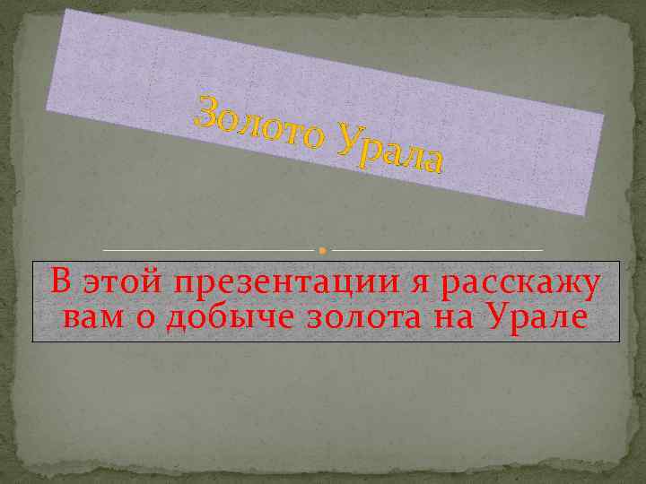 Золото Урала В этой презентации я расскажу вам о добыче золота на Урале 
